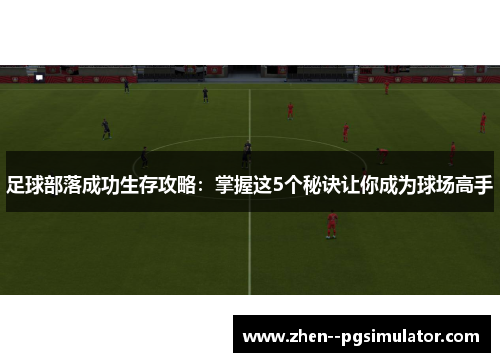 足球部落成功生存攻略:掌握这5个秘诀让你成为球场高手 足球部落成功生存攻略:掌握这5个秘诀让你成为球场高手