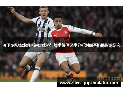 法甲多队锋线组合进攻威胁与战术价值深度分析对联赛格局影响研究