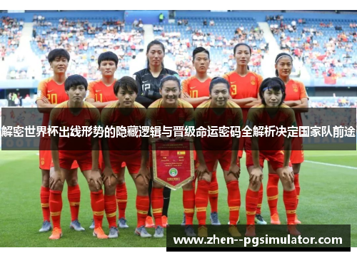 解密世界杯出线形势的隐藏逻辑与晋级命运密码全解析决定国家队前途