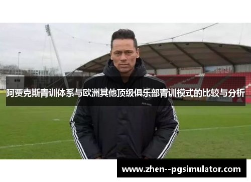 阿贾克斯青训体系与欧洲其他顶级俱乐部青训模式的比较与分析
