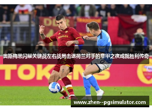 奥斯梅恩闪耀关键战左右战局击退荷兰对手的意甲之夜成就胜利传奇