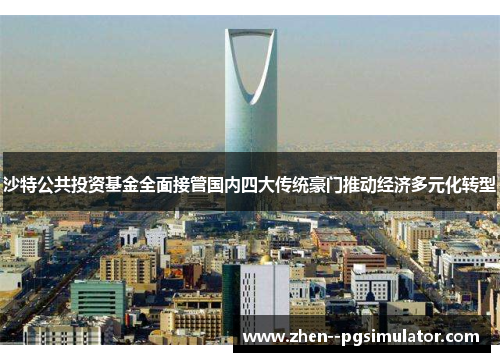 沙特公共投资基金全面接管国内四大传统豪门推动经济多元化转型 沙特公共投资基金全面接管国内四大传统豪门推动经济多元化转型