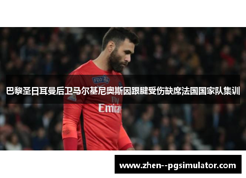 巴黎圣日耳曼后卫马尔基尼奥斯因跟腱受伤缺席法国国家队集训