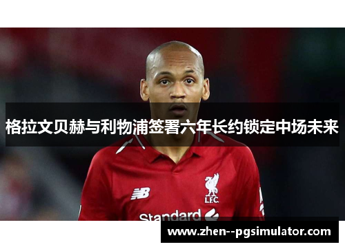 格拉文贝赫与利物浦签署六年长约锁定中场未来