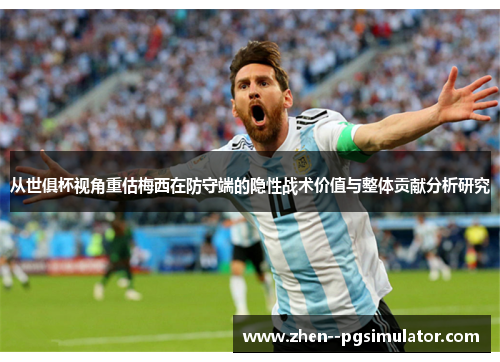从世俱杯视角重估梅西在防守端的隐性战术价值与整体贡献分析研究 从世俱杯视角重估梅西在防守端的隐性战术价值与整体贡献分析研究