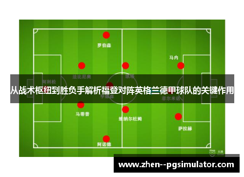 从战术枢纽到胜负手解析福登对阵英格兰德甲球队的关键作用 从战术枢纽到胜负手解析福登对阵英格兰德甲球队的关键作用