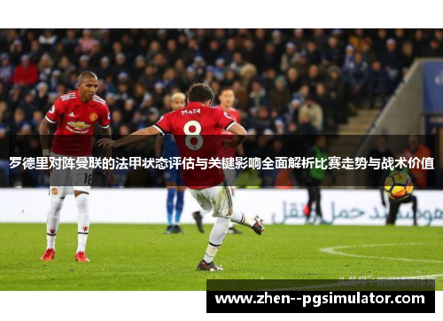 罗德里对阵曼联的法甲状态评估与关键影响全面解析比赛走势与战术价值 罗德里对阵曼联的法甲状态评估与关键影响全面解析比赛走势与战术价值