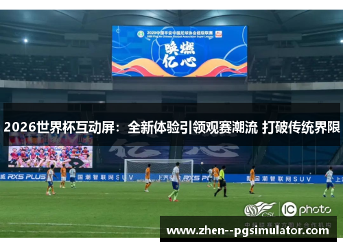 2026世界杯互动屏:全新体验引领观赛潮流 打破传统界限 2026世界杯互动屏:全新体验引领观赛潮流 打破传统界限