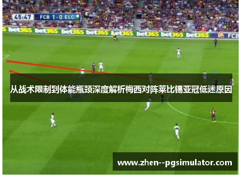 从战术限制到体能瓶颈深度解析梅西对阵莱比锡亚冠低迷原因 从战术限制到体能瓶颈深度解析梅西对阵莱比锡亚冠低迷原因