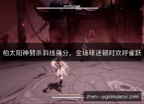 柏太阳神劈杀斜线得分,全场球迷顿时欢呼雀跃 柏太阳神劈杀斜线得分,全场球迷顿时欢呼雀跃